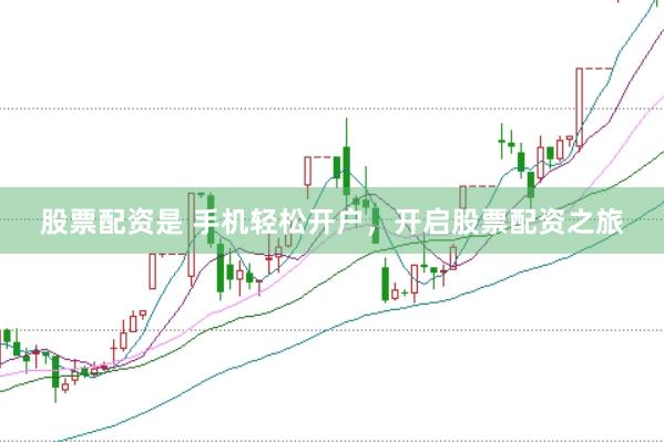 股票配资是 手机轻松开户，开启股票配资之旅