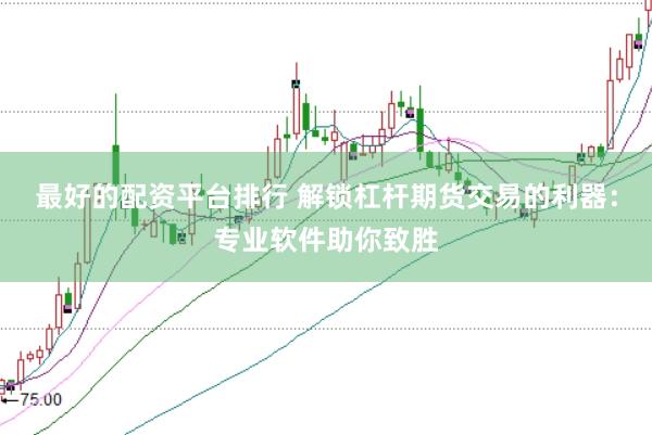 最好的配资平台排行 解锁杠杆期货交易的利器：专业软件助你致胜