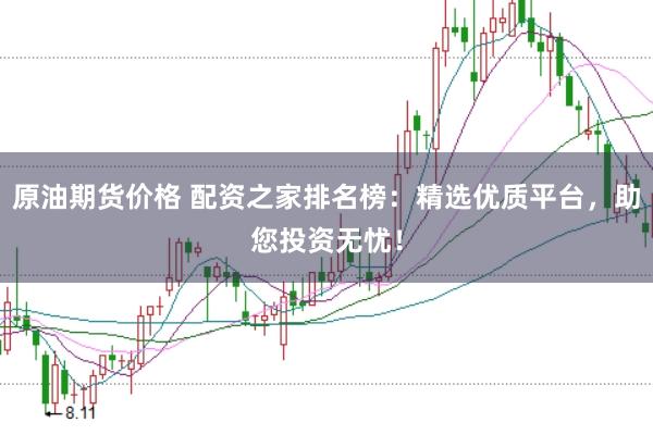 原油期货价格 配资之家排名榜：精选优质平台，助您投资无忧！