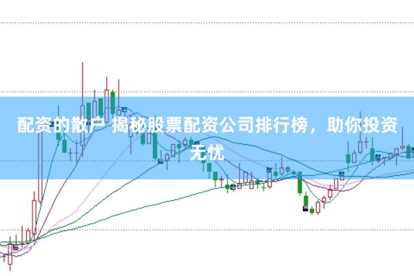 配资的散户 揭秘股票配资公司排行榜，助你投资无忧