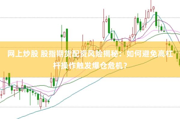 网上炒股 股指期货配资风险揭秘：如何避免高杠杆操作触发爆仓危机？