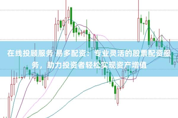 在线投顾服务 易多配资：专业灵活的股票配资服务，助力投资者轻松实现资产增值