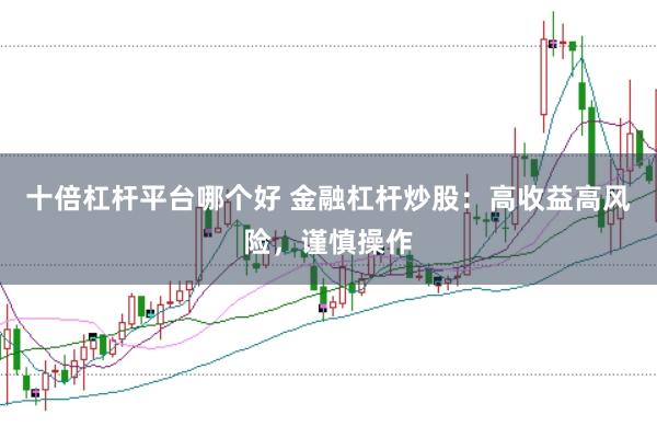 十倍杠杆平台哪个好 金融杠杆炒股：高收益高风险，谨慎操作