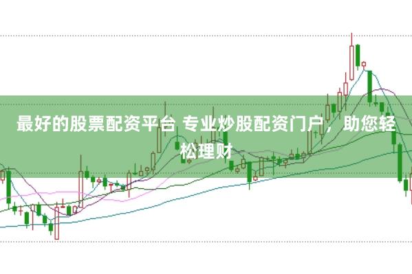 最好的股票配资平台 专业炒股配资门户，助您轻松理财