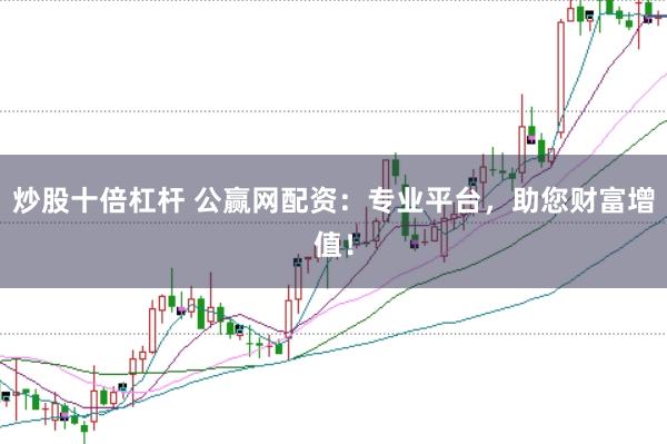 炒股十倍杠杆 公赢网配资：专业平台，助您财富增值！