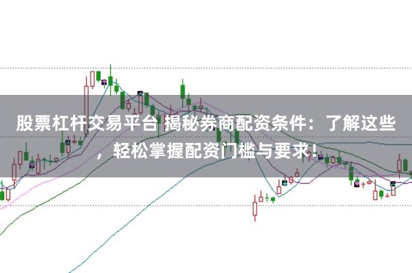 股票杠杆交易平台 揭秘券商配资条件：了解这些，轻松掌握配资门槛与要求！