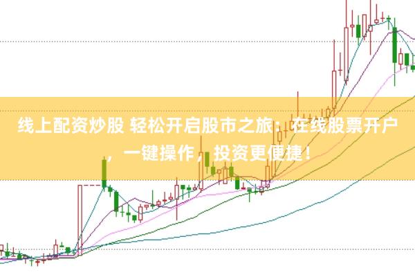 线上配资炒股 轻松开启股市之旅：在线股票开户，一键操作，投资更便捷！