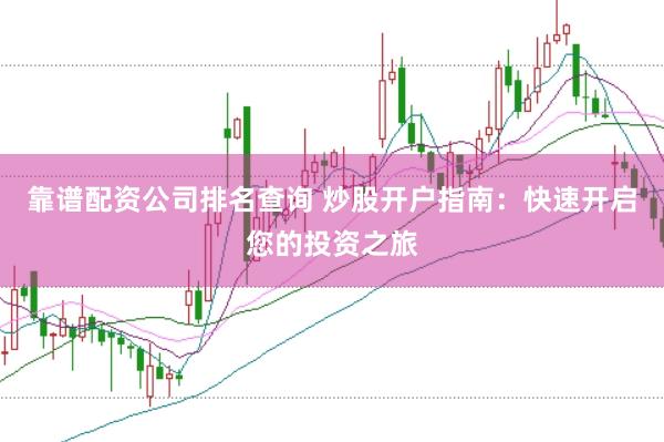 靠谱配资公司排名查询 炒股开户指南：快速开启您的投资之旅