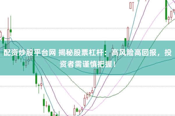 配资炒股平台网 揭秘股票杠杆：高风险高回报，投资者需谨慎把握！