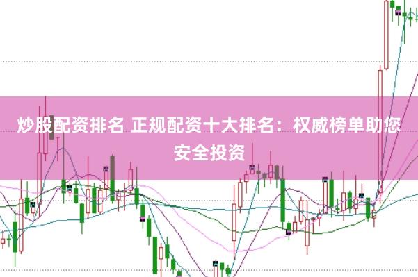炒股配资排名 正规配资十大排名：权威榜单助您安全投资