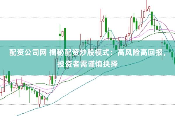 配资公司网 揭秘配资炒股模式：高风险高回报，投资者需谨慎抉择