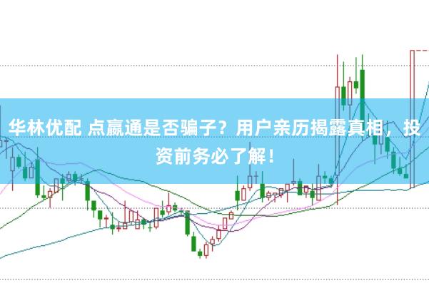 华林优配 点嬴通是否骗子？用户亲历揭露真相，投资前务必了解！