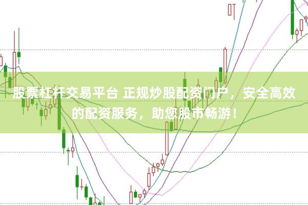 股票杠杆交易平台 正规炒股配资门户，安全高效的配资服务，助您股市畅游！
