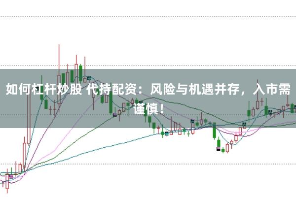 如何杠杆炒股 代持配资：风险与机遇并存，入市需谨慎！