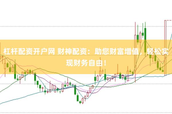 杠杆配资开户网 财神配资：助您财富增值，轻松实现财务自由！