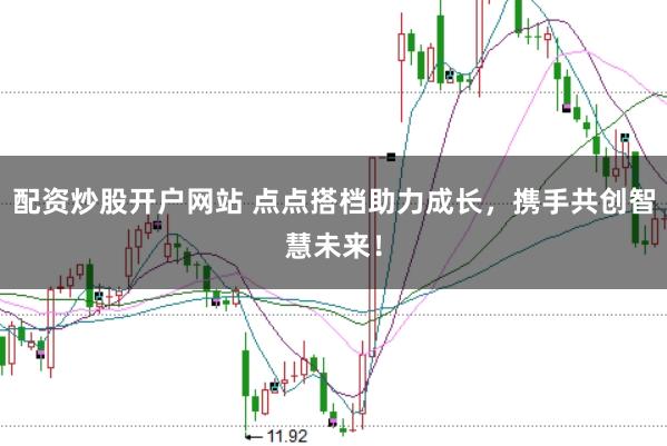 配资炒股开户网站 点点搭档助力成长，携手共创智慧未来！