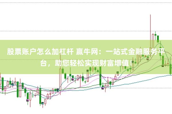 股票账户怎么加杠杆 赢牛网：一站式金融服务平台，助您轻松实现财富增值！