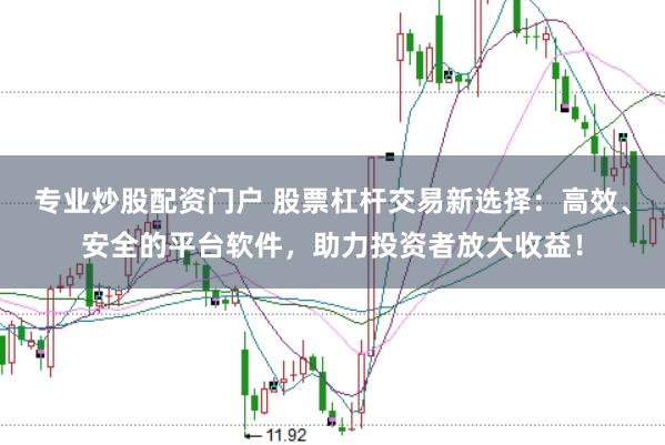 专业炒股配资门户 股票杠杆交易新选择：高效、安全的平台软件，助力投资者放大收益！