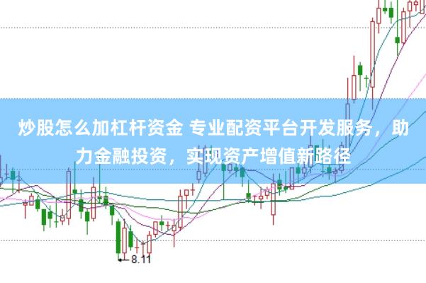 炒股怎么加杠杆资金 专业配资平台开发服务，助力金融投资，实现资产增值新路径