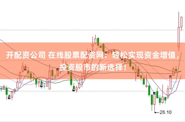 开配资公司 在线股票配资网：轻松实现资金增值，投资股市的新选择！