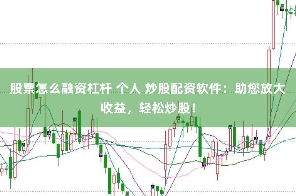 股票怎么融资杠杆 个人 炒股配资软件：助您放大收益，轻松炒股！