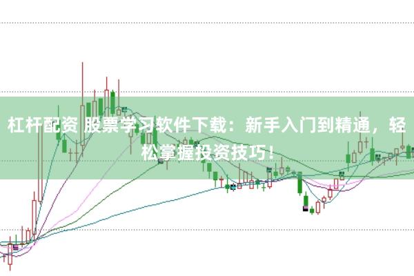 杠杆配资 股票学习软件下载：新手入门到精通，轻松掌握投资技巧！