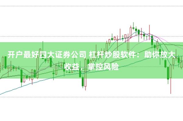 开户最好四大证券公司 杠杆炒股软件：助你放大收益，掌控风险