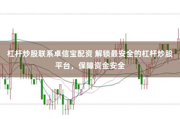 杠杆炒股联系卓信宝配资 解锁最安全的杠杆炒股平台，保障资金安全
