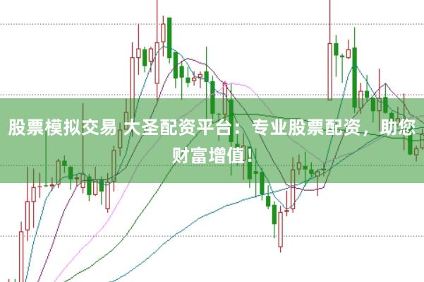 股票模拟交易 大圣配资平台：专业股票配资，助您财富增值！