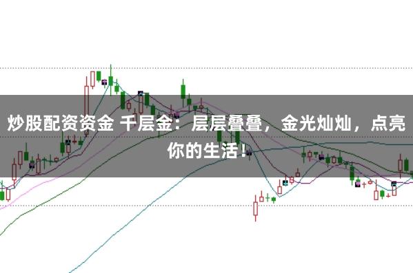 炒股配资资金 千层金：层层叠叠，金光灿灿，点亮你的生活！