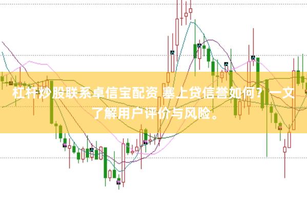 杠杆炒股联系卓信宝配资 塞上贷信誉如何？一文了解用户评价与风险。