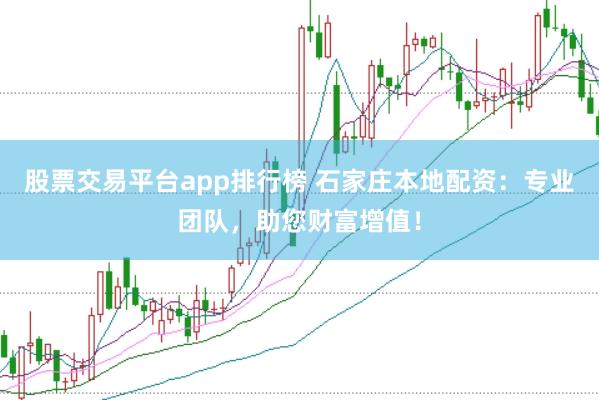 股票交易平台app排行榜 石家庄本地配资：专业团队，助您财富增值！