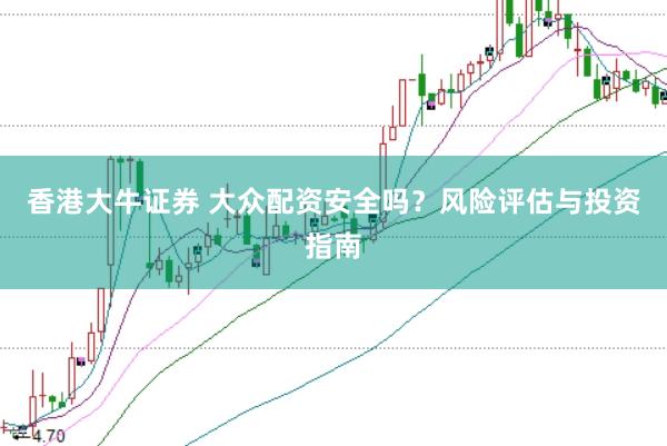 香港大牛证券 大众配资安全吗？风险评估与投资指南