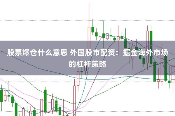 股票爆仓什么意思 外国股市配资：掘金海外市场的杠杆策略