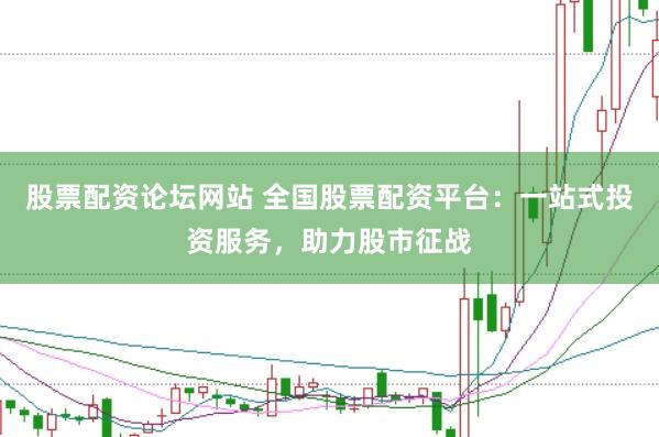 股票配资论坛网站 全国股票配资平台：一站式投资服务，助力股市征战