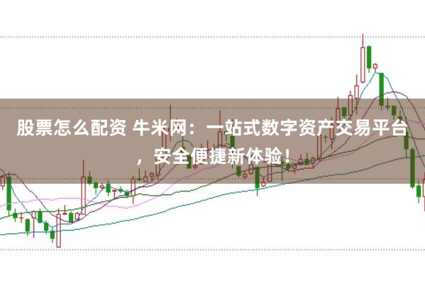 股票怎么配资 牛米网：一站式数字资产交易平台，安全便捷新体验！