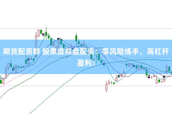 期货配资群 股票虚拟盘配资：零风险练手，高杠杆盈利！