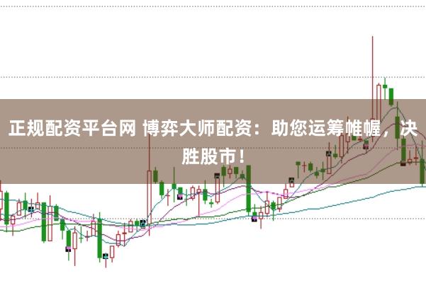 正规配资平台网 博弈大师配资：助您运筹帷幄，决胜股市！
