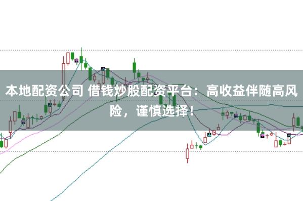 本地配资公司 借钱炒股配资平台：高收益伴随高风险，谨慎选择！