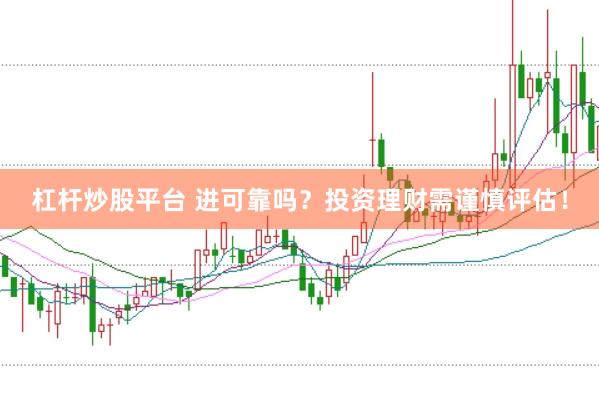 杠杆炒股平台 进可靠吗？投资理财需谨慎评估！