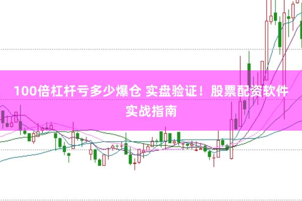 100倍杠杆亏多少爆仓 实盘验证！股票配资软件实战指南