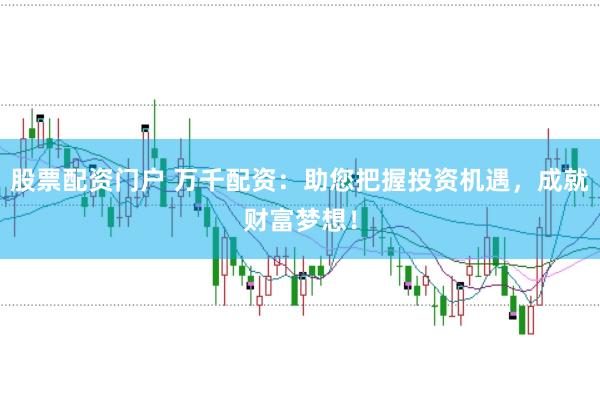 股票配资门户 万千配资：助您把握投资机遇，<a href=
