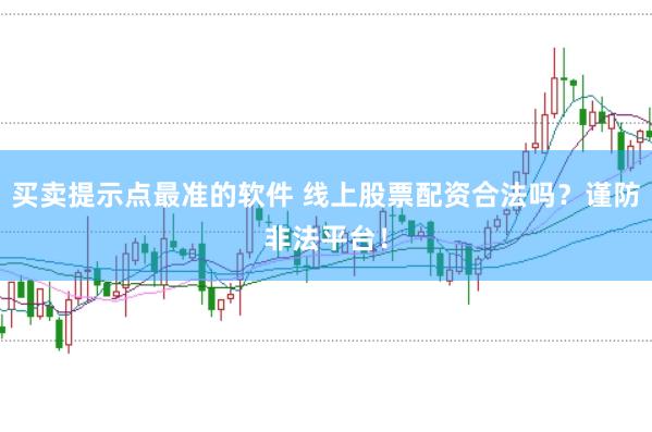 买卖提示点最准的软件 线上股票配资合法吗？谨防非法平台！