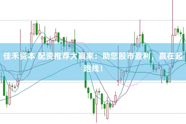 佳禾资本 配资推荐大赢家：助您股市盈利，赢在起跑线！