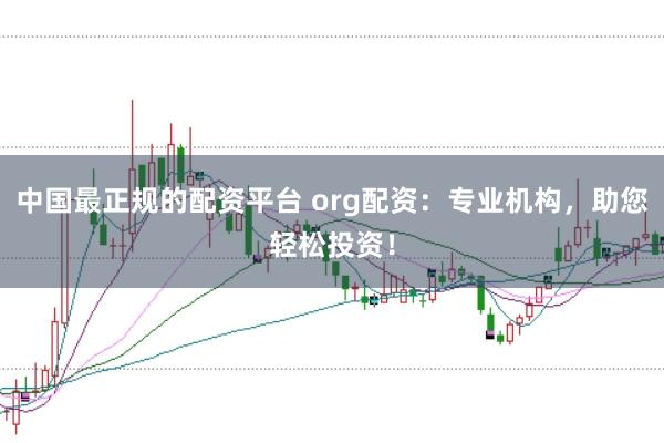中国最正规的配资平台 org配资：专业机构，助您轻松投资！