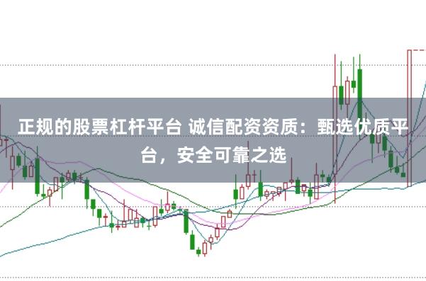 正规的股票杠杆平台 诚信配资资质：甄选优质平台，安全可靠之选