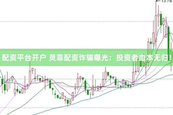 配资平台开户 灵菲配资诈骗曝光：投资者血本无归！