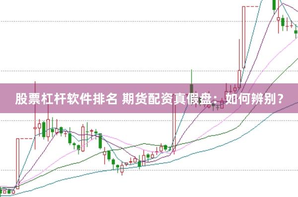 股票杠杆软件排名 期货配资真假盘：如何辨别？