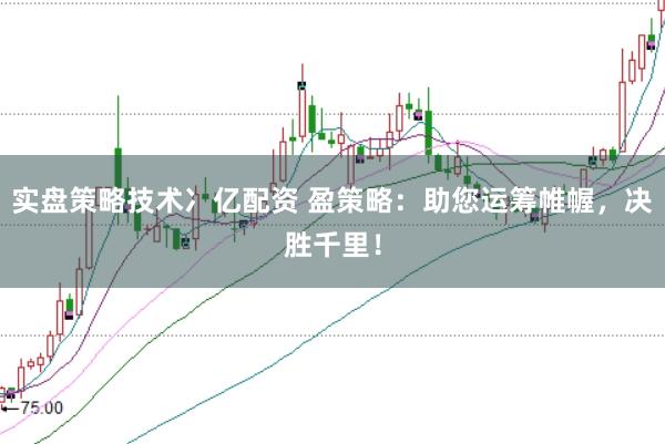 实盘策略技术冫亿配资 盈策略：助您运筹帷幄，决胜千里！