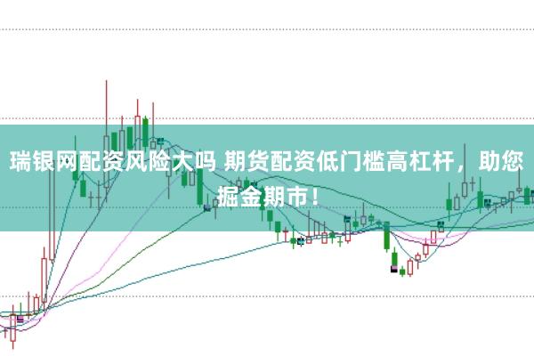 瑞银网配资风险大吗 期货配资低门槛高杠杆，助您掘金期市！